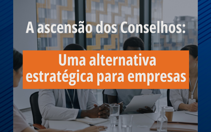 A ascensão dos Conselhos: Uma alternativa estratégica para empresas