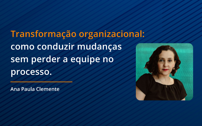 Transformação organizacional: como conduzir mudanças sem perder a equipe no processo.